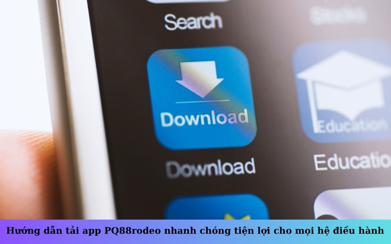 Hướng dẫn tải app PQ88rodeo nhanh chóng tiện lợi cho mọi hệ điều hành