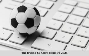 Thị Trường Cá Cược Bóng Đá 2025