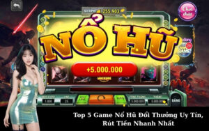 Top 5 Game Nổ Hũ Đổi Thưởng Uy Tín, Rút Tiền Nhanh Nhất