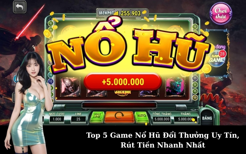 Top 5 Game Nổ Hũ Đổi Thưởng Uy Tín, Rút Tiền Nhanh Nhất